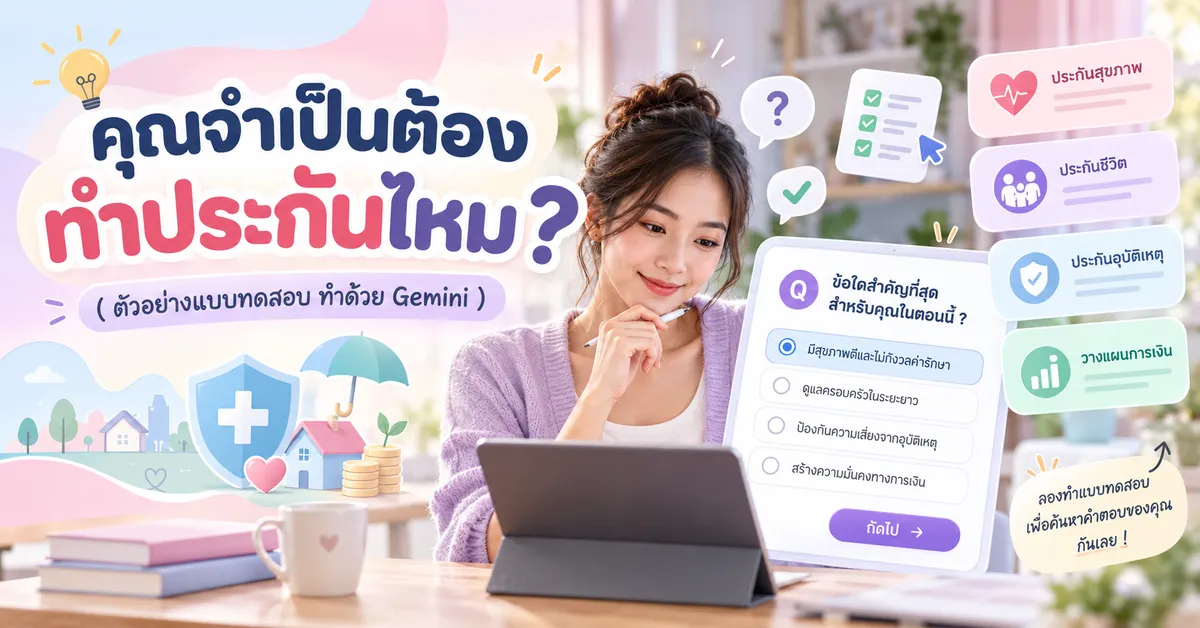 คุณจำเป็นต้องทำประกันไหม ? ( ตัวอย่างแบบทดสอบ ทำด้วย Gemini )